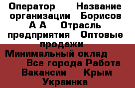 Оператор 1C › Название организации ­ Борисов А.А. › Отрасль предприятия ­ Оптовые продажи › Минимальный оклад ­ 25 000 - Все города Работа » Вакансии   . Крым,Украинка